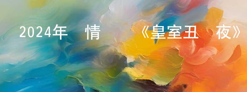 曾華祥發布2024年劇情傳記《皇室丑聞夜》BD中英雙字迅雷下載_深夜電影